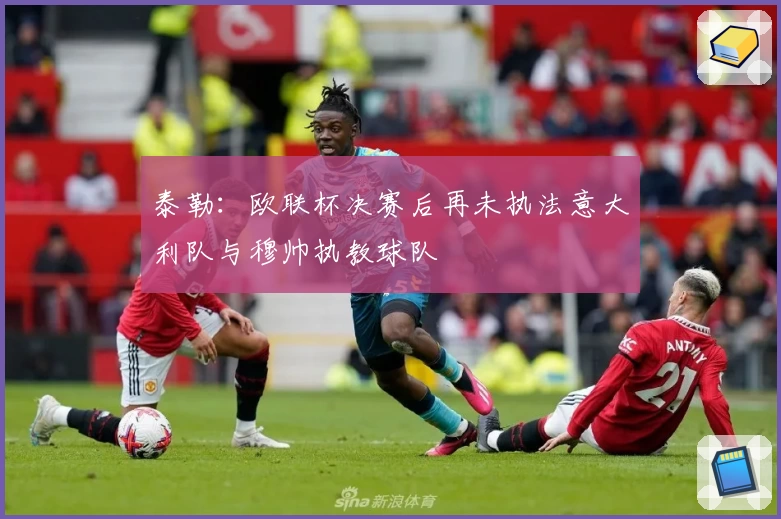 泰勒：欧联杯决赛后再未执法意大利队与穆帅执教球队