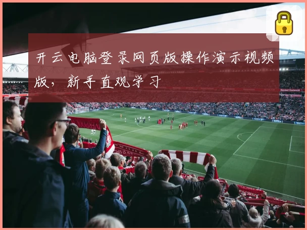 开云电脑登录网页版操作演示视频版，新手直观学习