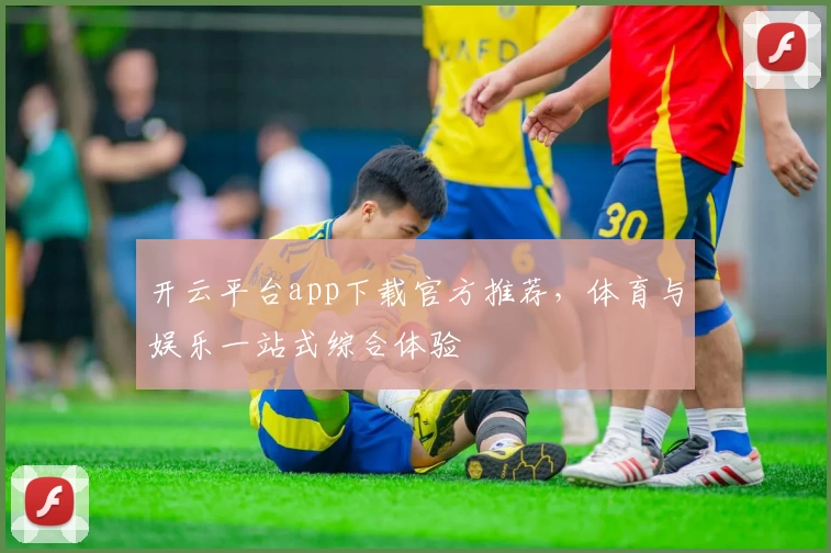 开云平台app下载官方推荐，体育与娱乐一站式综合体验