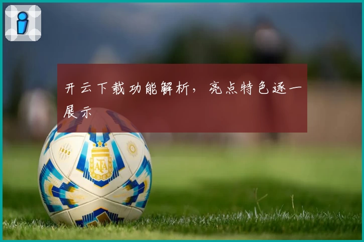 开云下载功能解析，亮点特色逐一展示