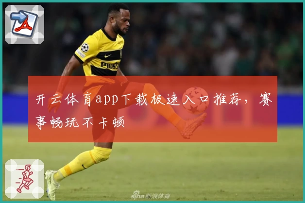 开云体育app下载极速入口推荐，赛事畅玩不卡顿