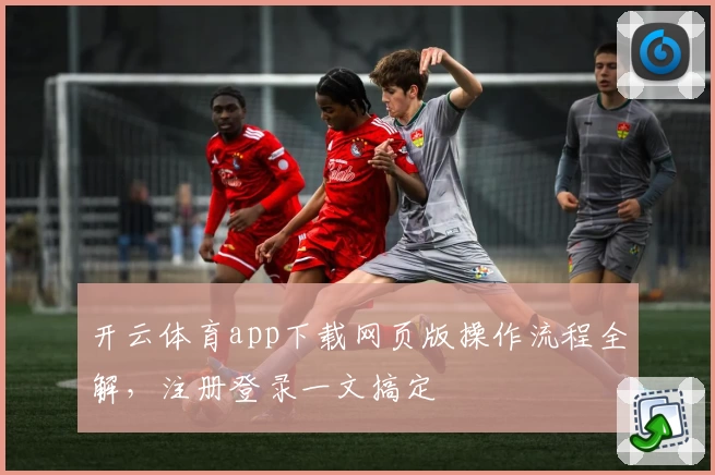 开云体育app下载网页版操作流程全解，注册登录一文搞定