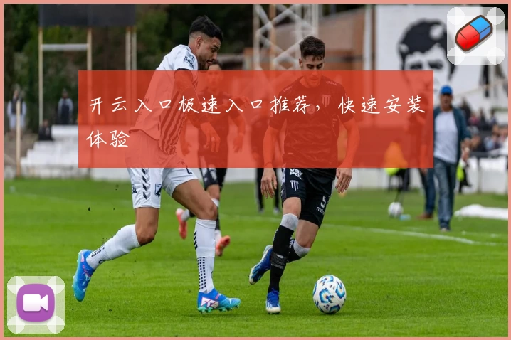 开云入口极速入口推荐，快速安装体验
