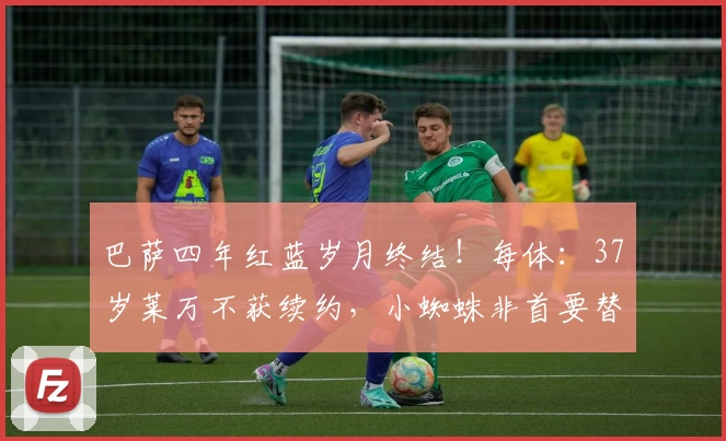 巴萨四年红蓝岁月终结！每体：37岁莱万不获续约，小蜘蛛非首要替代