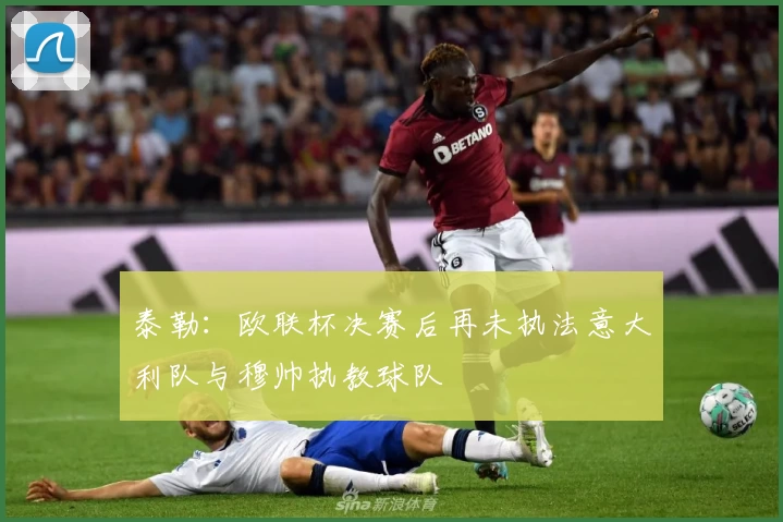 泰勒：欧联杯决赛后再未执法意大利队与穆帅执教球队