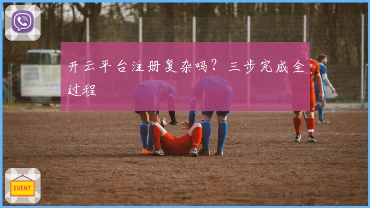 开云平台注册复杂吗？三步完成全过程