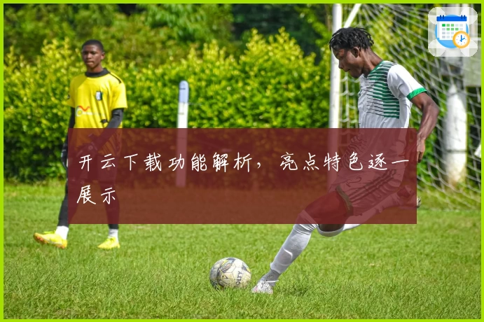 开云下载功能解析，亮点特色逐一展示