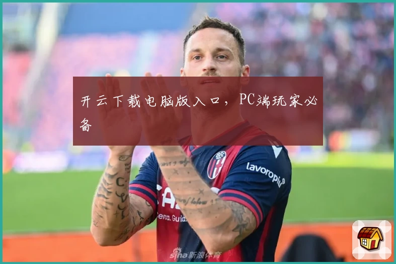 开云下载电脑版入口，PC端玩家必备