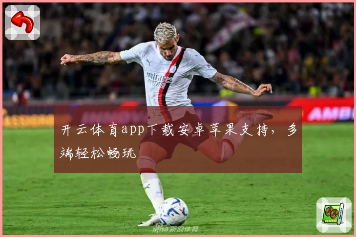 开云体育app下载安卓苹果支持，多端轻松畅玩