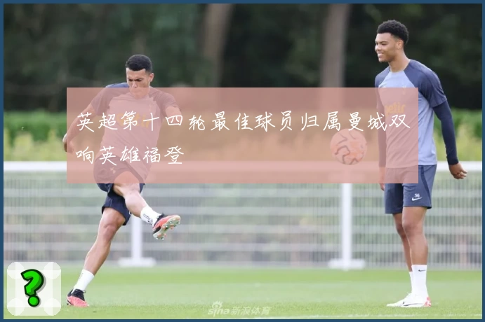英超第十四轮最佳球员归属曼城双响英雄福登