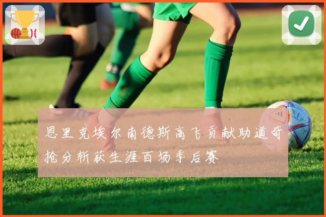 恩里克埃尔南德斯高飞贡献助道奇抢分斩获生涯百场季后赛