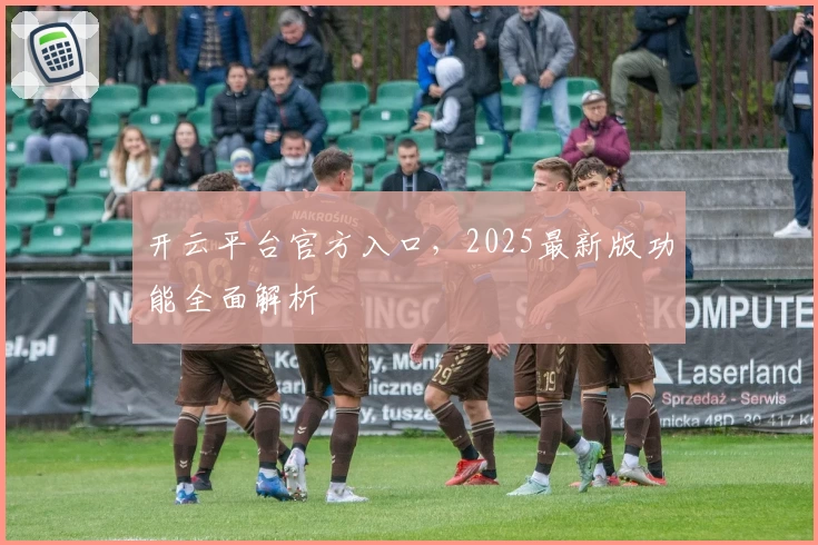 开云平台官方入口，2025最新版功能全面解析