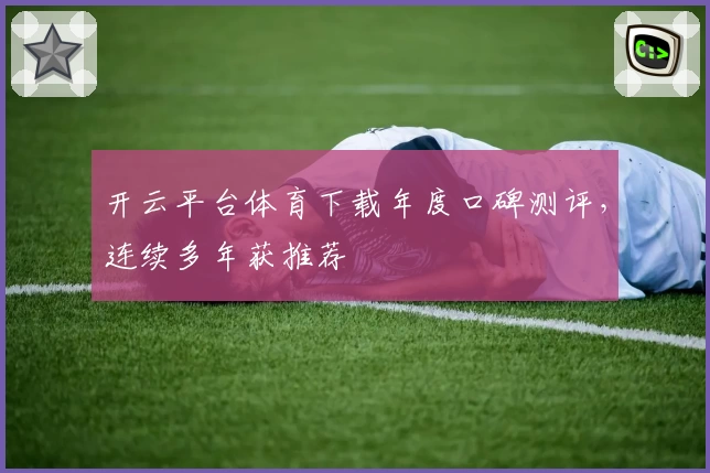 开云平台体育下载年度口碑测评，连续多年获推荐