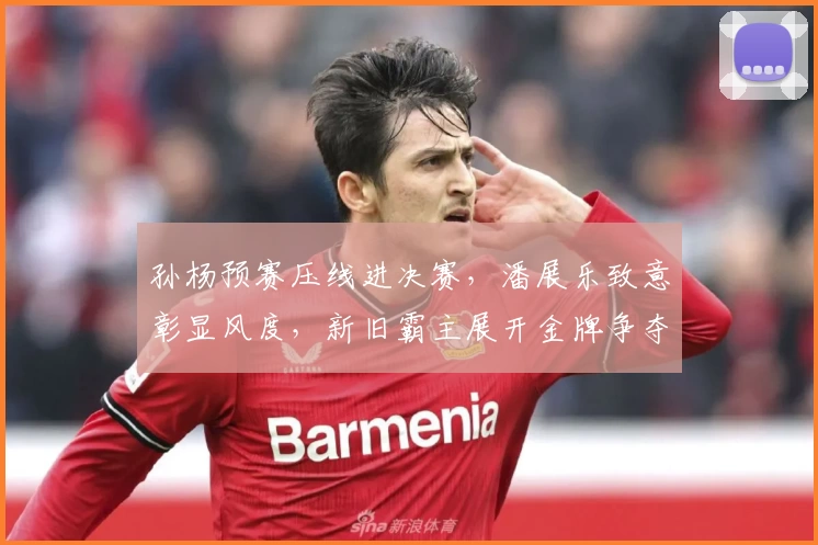 孙杨预赛压线进决赛，潘展乐致意彰显风度，新旧霸主展开金牌争夺