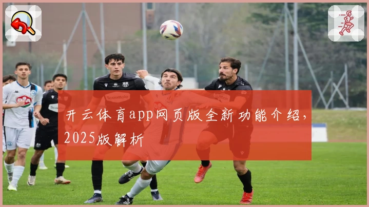 开云体育app网页版全新功能介绍，2025版解析