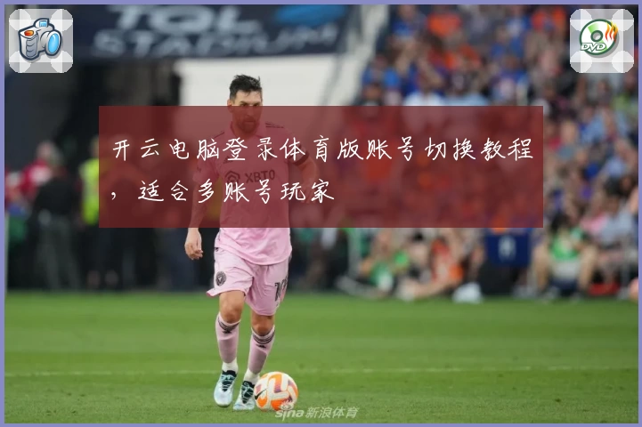 开云电脑登录体育版账号切换教程，适合多账号玩家