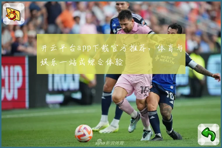 开云平台app下载官方推荐，体育与娱乐一站式综合体验