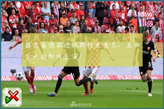 赫尔南德兹迎战斯特里克兰，五回合大战即将上演！