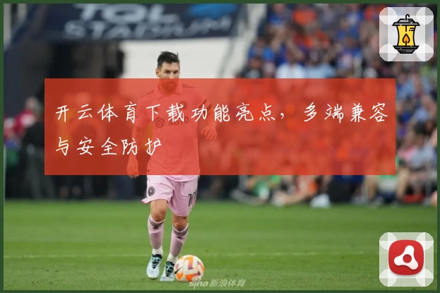 开云体育下载功能亮点，多端兼容与安全防护