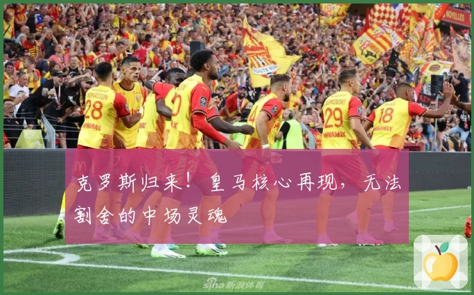 克罗斯归来！皇马核心再现，无法割舍的中场灵魂