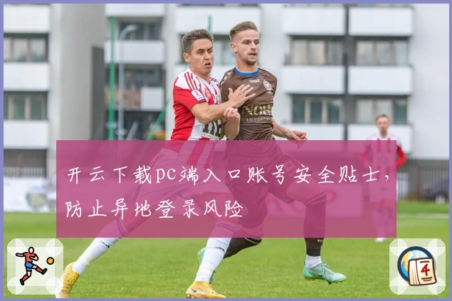 开云下载pc端入口账号安全贴士，防止异地登录风险