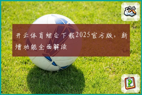 开云体育综合下载2025官方版，新增功能全面解读