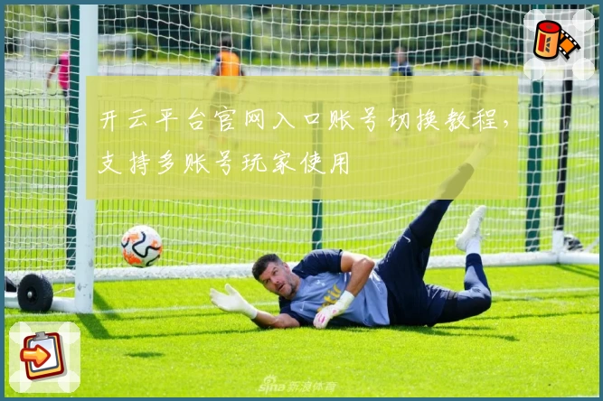 开云平台官网入口账号切换教程，支持多账号玩家使用