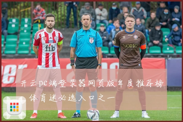 开云pc端登录器网页版年度推荐榜，体育迷必选入口之一